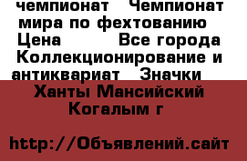 11.1) чемпионат : Чемпионат мира по фехтованию › Цена ­ 490 - Все города Коллекционирование и антиквариат » Значки   . Ханты-Мансийский,Когалым г.